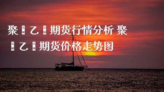 PS期货：什么是聚苯乙烯？乙烯期货有吗