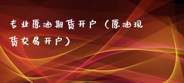 炒石油期货怎么炒?开户时免费的吗？原油黄金期货开户
