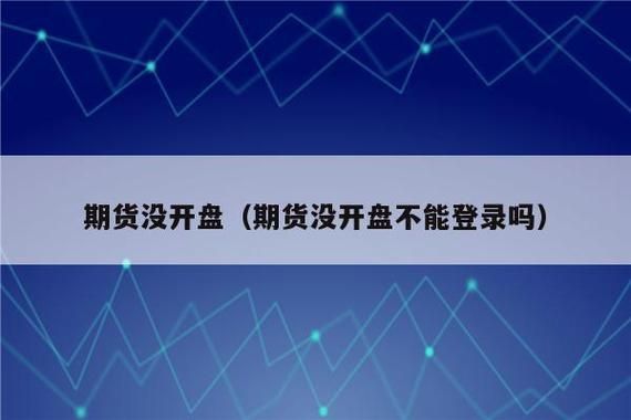 期货没开盘不可以登陆账号吗？期货不开盘吗