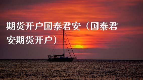 国泰君安期货开户需要什么资料？国泰期货公司开户