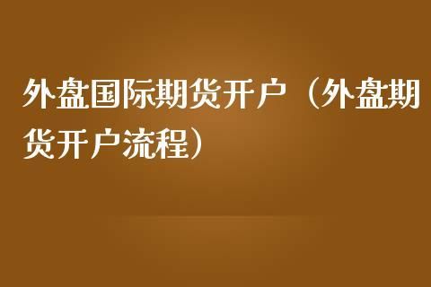 外盘期货正规开户平台？国际期货哪里开户
