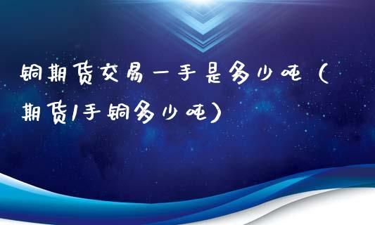 想买期货铜，不知怎么买怎么卖，最少买多少钱？铜期货怎么做