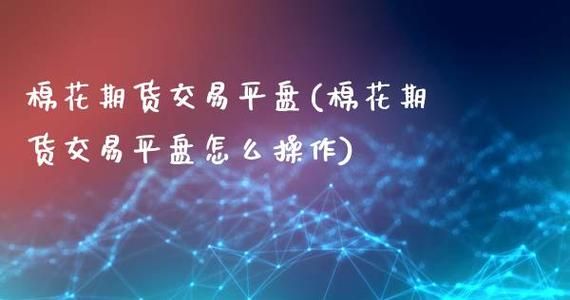棉花期货怎么操作？中国棉花期货市场