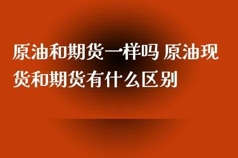 原油与期货原油有什么区别？原油期货与原油关系